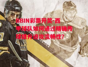 BBIN彩票开奖-西甲球队如何通过精确传球提升进攻流畅性？