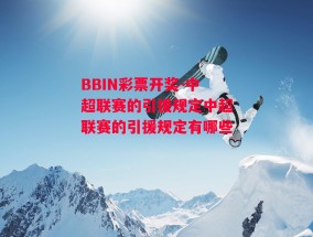 BBIN彩票开奖-中超联赛的引援规定中超联赛的引援规定有哪些