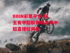 BBIN彩票平台-周五有中超联赛吗本周中超直播时间表