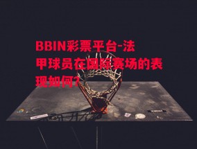 BBIN彩票平台-法甲球员在国际赛场的表现如何？