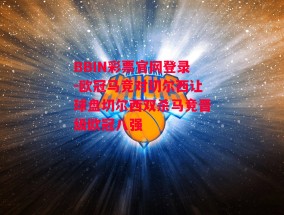 BBIN彩票官网登录-欧冠马竞对切尔西让球盘切尔西双杀马竞晋级欧冠八强